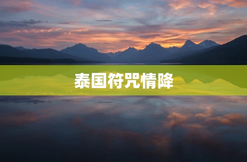 泰国<a href=https://www.tgqjwang.com/ target=_blank class=infotextkey>情降</a>:挽回感情的神秘力量 第3张 泰国<a href=https://www.tgqjwang.com/ target=_blank class=infotextkey>情降</a>:挽回感情的神秘力量 第3张